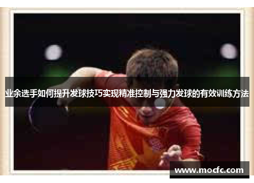 业余选手如何提升发球技巧实现精准控制与强力发球的有效训练方法