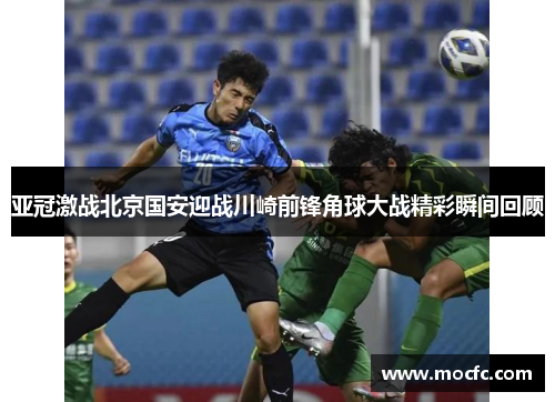 亚冠激战北京国安迎战川崎前锋角球大战精彩瞬间回顾
