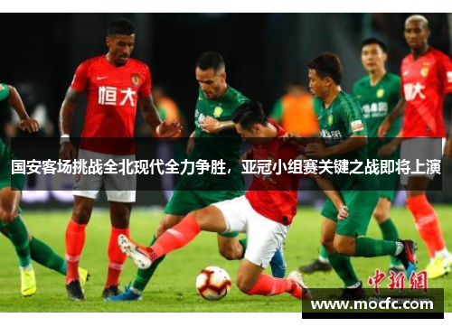 国安客场挑战全北现代全力争胜，亚冠小组赛关键之战即将上演