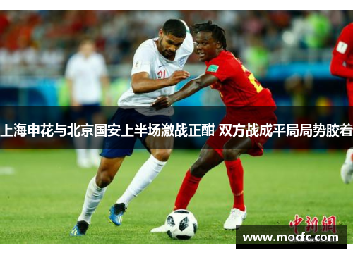 上海申花与北京国安上半场激战正酣 双方战成平局局势胶着