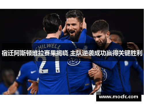 宿迁阿斯顿维拉赛果揭晓 主队逆袭成功赢得关键胜利