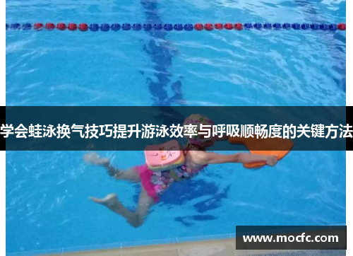 学会蛙泳换气技巧提升游泳效率与呼吸顺畅度的关键方法