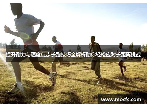 提升耐力与速度徒步长跑技巧全解析助你轻松应对长距离挑战