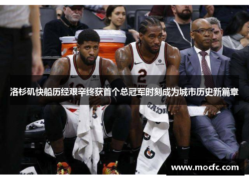 洛杉矶快船历经艰辛终获首个总冠军时刻成为城市历史新篇章