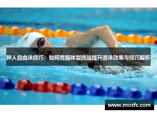 胖人自由泳技巧：如何克服体型挑战提升游泳效果与技巧解析
