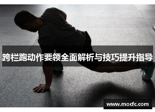 跨栏跑动作要领全面解析与技巧提升指导